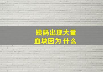 姨妈出现大量血块因为 什么